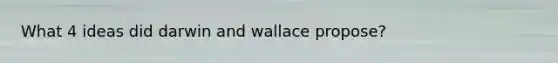 What 4 ideas did darwin and wallace propose?