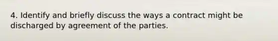 4. Identify and briefly discuss the ways a contract might be discharged by agreement of the parties.