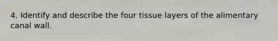 4. Identify and describe the four tissue layers of the alimentary canal wall.