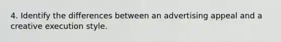 4. Identify the differences between an advertising appeal and a creative execution style.