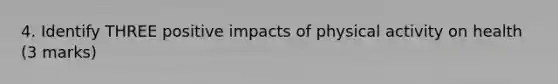 4. Identify THREE positive impacts of physical activity on health (3 marks)