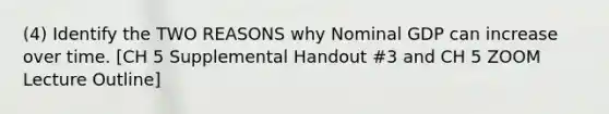 (4) Identify the TWO REASONS why Nominal GDP can increase over time. [CH 5 Supplemental Handout #3 and CH 5 ZOOM Lecture Outline]