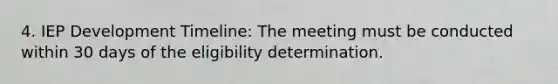 4. IEP Development Timeline: The meeting must be conducted within 30 days of the eligibility determination.