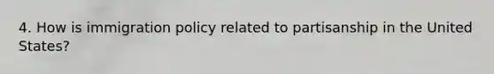 4. How is <a href='https://www.questionai.com/knowledge/kd5W3GPwtP-immigration-policy' class='anchor-knowledge'>immigration policy</a> related to partisanship in the United States?