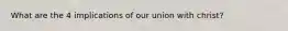 What are the 4 implications of our union with christ?