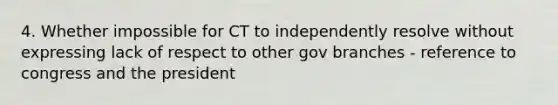 4. Whether impossible for CT to independently resolve without expressing lack of respect to other gov branches - reference to congress and the president