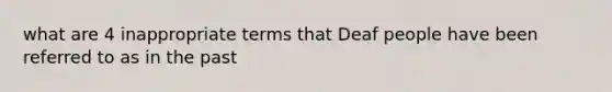 what are 4 inappropriate terms that Deaf people have been referred to as in the past