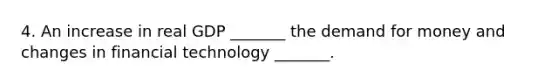 4. An increase in real GDP​ _______ <a href='https://www.questionai.com/knowledge/klIDlybqd8-the-demand-for-money' class='anchor-knowledge'>the demand for money</a> and changes in financial technology​ _______.