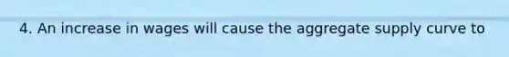 4. An increase in wages will cause the aggregate supply curve to