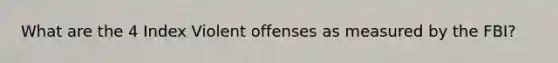 What are the 4 Index Violent offenses as measured by the FBI?