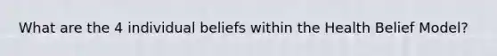What are the 4 individual beliefs within the Health Belief Model?