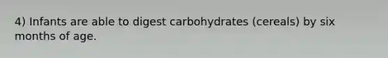 4) Infants are able to digest carbohydrates (cereals) by six months of age.