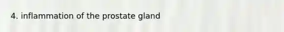 4. inflammation of the prostate gland