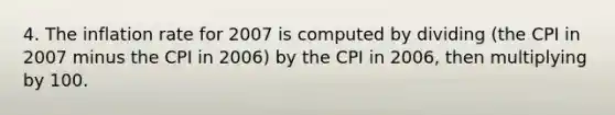 4. The inflation rate for 2007 is computed by dividing (the CPI in 2007 minus the CPI in 2006) by the CPI in 2006, then multiplying by 100.