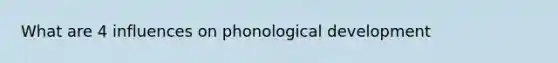 What are 4 influences on phonological development