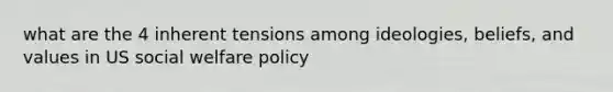 what are the 4 inherent tensions among ideologies, beliefs, and values in US social welfare policy