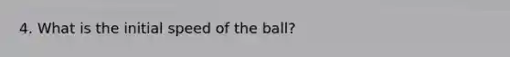 4. What is the initial speed of the ball?