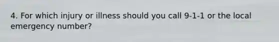 4. For which injury or illness should you call 9-1-1 or the local emergency number?