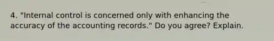 4. "<a href='https://www.questionai.com/knowledge/kjj42owoAP-internal-control' class='anchor-knowledge'>internal control</a> is concerned only with enhancing the accuracy of the accounting records." Do you agree? Explain.