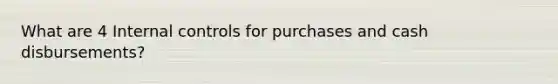 What are 4 Internal controls for purchases and cash disbursements?