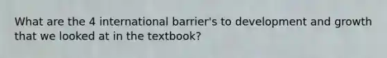 What are the 4 international barrier's to development and growth that we looked at in the textbook?