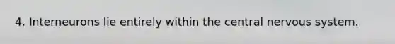4. Interneurons lie entirely within the central <a href='https://www.questionai.com/knowledge/kThdVqrsqy-nervous-system' class='anchor-knowledge'>nervous system</a>.