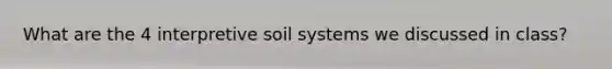 What are the 4 interpretive soil systems we discussed in class?