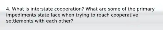 4. What is interstate cooperation? What are some of the primary impediments state face when trying to reach cooperative settlements with each other?