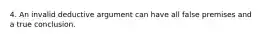 4. An invalid deductive argument can have all false premises and a true conclusion.