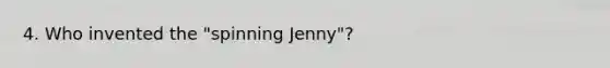 4. Who invented the "spinning Jenny"?