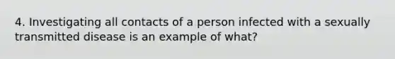 4. Investigating all contacts of a person infected with a sexually transmitted disease is an example of what?