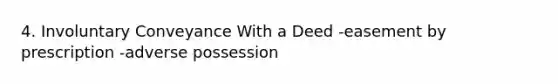 4. Involuntary Conveyance With a Deed -easement by prescription -adverse possession