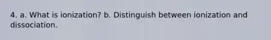 4. a. What is ionization? b. Distinguish between ionization and dissociation.