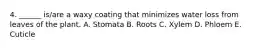 4. ______ is/are a waxy coating that minimizes water loss from leaves of the plant. A. Stomata B. Roots C. Xylem D. Phloem E. Cuticle