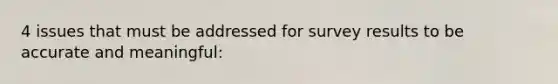 4 issues that must be addressed for survey results to be accurate and meaningful: