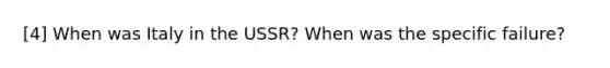 [4] When was Italy in the USSR? When was the specific failure?