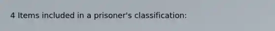 4 Items included in a prisoner's classification: