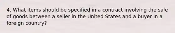 4. What items should be specified in a contract involving the sale of goods between a seller in the United States and a buyer in a foreign country?