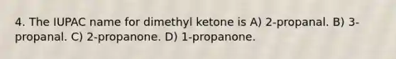 4. The IUPAC name for dimethyl ketone is A) 2-propanal. B) 3-propanal. C) 2-propanone. D) 1-propanone.