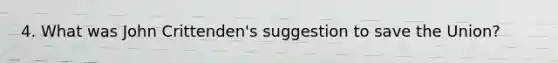 4. What was John Crittenden's suggestion to save the Union?