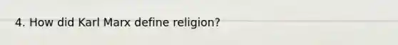 4. How did Karl Marx define religion?