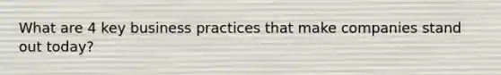 What are 4 key business practices that make companies stand out today?