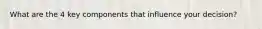What are the 4 key components that influence your decision?