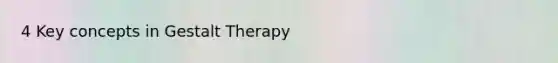 4 Key concepts in Gestalt Therapy