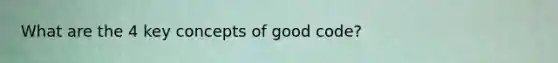 What are the 4 key concepts of good code?