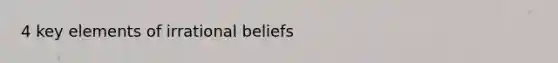 4 key elements of irrational beliefs