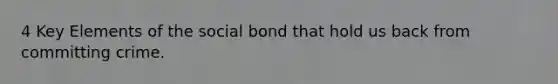 4 Key Elements of the social bond that hold us back from committing crime.