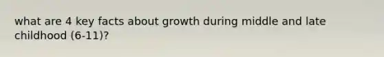 what are 4 key facts about growth during middle and late childhood (6-11)?