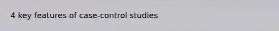 4 key features of case-control studies