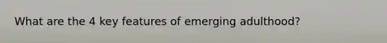 What are the 4 key features of emerging adulthood?